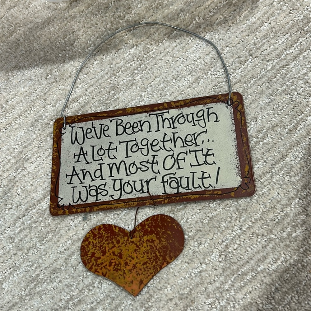 We’ve Been Through A Lot Together…And Most Of It Was Your Fault! Metal Sign